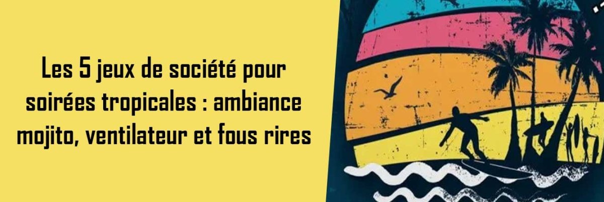 Les 5 jeux de société pour soirées tropicales : ambiance mojito, ventilateur et fous rires - L'Atelier des Jeux